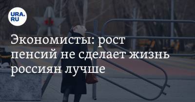 Экономисты: рост пенсий не сделает жизнь россиян лучше - ura.news