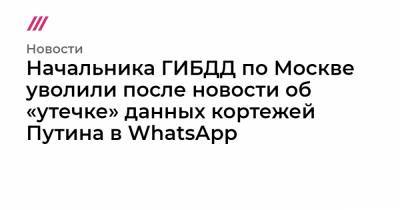 Виктор Коваленко - Начальника ГИБДД по Москве уволили после новости об «утечке» данных кортежей Путина в WhatsApp - tvrain.ru - Москва