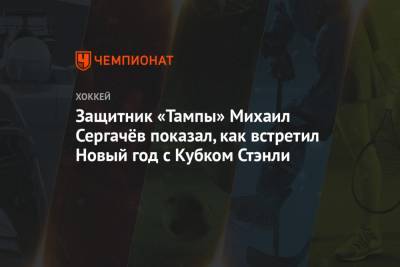 Михаил Сергачев - Защитник «Тампы» Михаил Сергачёв показал, как встретил Новый год с Кубком Стэнли - championat.com