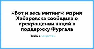Сергей Фургал - «Вот и весь митинг»: мэрия Хабаровска сообщила о прекращении акций в поддержку Фургала - forbes.ru - Хабаровск