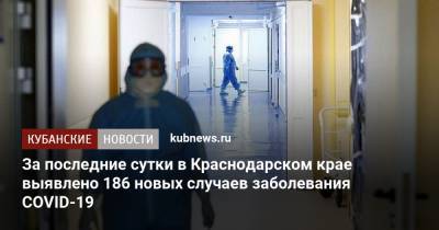 За последние сутки в Краснодарском крае выявлено 186 новых случаев заболевания COVID-19 - kubnews.ru - Краснодарский край