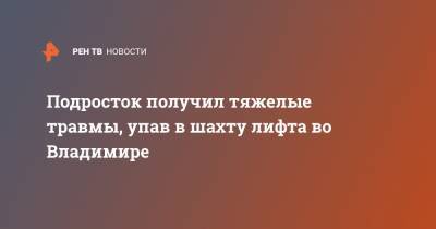 Владимир - Подросток получил тяжелые травмы, упав в шахту лифта во Владимире - ren.tv