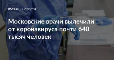 Московские врачи вылечили от коронавируса почти 640 тысяч человек - mos.ru - Москва