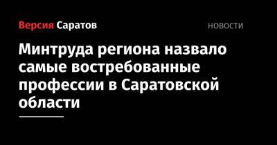 Минтруда региона назвало самые востребованные профессии в Саратовской области - nversia.ru - Саратовская обл.