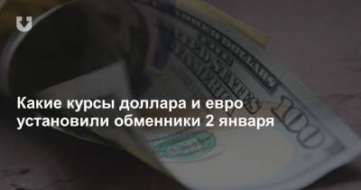 Какие курсы доллара и евро установили обменники 2 января - news.tut.by