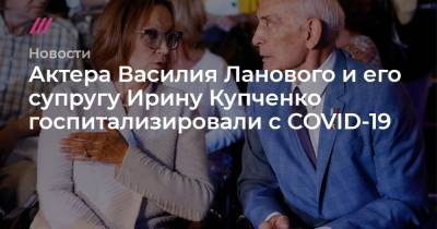 Александр Щербак - Ирина Купченко - Василий Лановой - Актера Василия Ланового и его супругу Ирину Купченко госпитализировали с COVID-19 - tvrain.ru