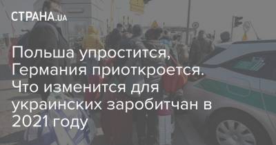 Польша упростится, Германия приоткроется. Что изменится для украинских заробитчан в 2021 году - strana.ua - Германия - Польша - Европа