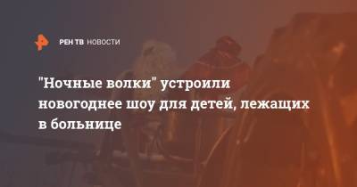 "Ночные волки" устроили новогоднее шоу для детей, лежащих в больнице - ren.tv