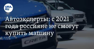 Сергей Асланян - Автоэксперты: с 2021 года россияне не смогут купить машину - ura.news - Москва