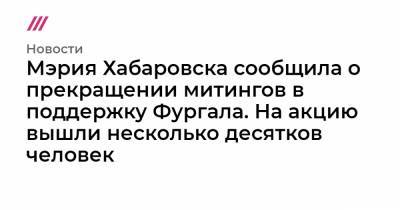 Сергей Фургал - Мэрия Хабаровска сообщила о прекращении митингов в поддержку Фургала. На акцию вышли несколько десятков человек - tvrain.ru - Москва - Хабаровский край - Хабаровск