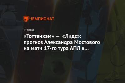 Александр Мостовой - «Тоттенхэм» — «Лидс»: прогноз Александра Мостового на матч 17-го тура АПЛ в Лондоне - championat.com - Англия - Лондон