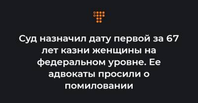 Суд назначил дату первой за 67 лет казни женщины на федеральном уровне. Ее адвокаты просили о помиловании - hromadske.ua - Chicago