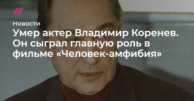 Владимир Коренев - Умер актер Владимир Коренев. Он сыграл главную роль в фильме «Человек-амфибия» - tvrain.ru - Москва - Севастополь