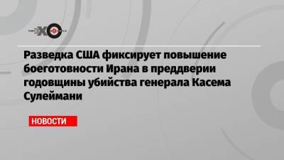 Касем Сулеймани - Разведка США фиксирует повышение боеготовности Ирана в преддверии годовщины убийства генерала Касема Сулеймани - echo.msk.ru - США - Ирак - Иран - Тегеран