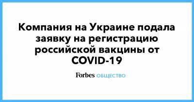 Виктор Медведчук - Компания на Украине подала заявку на регистрацию российской вакцины от COVID-19 - forbes.ru - Украина - Киев