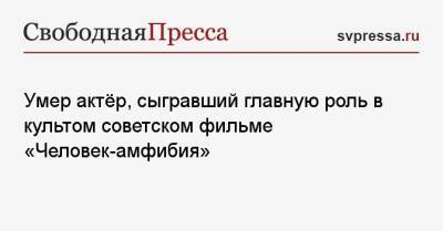 Владимир Коренев - Василий Лановой - Умер актёр, сыгравший главную роль в культом советском фильме «Человек-амфибия» - svpressa.ru - Москва - Санкт-Петербург