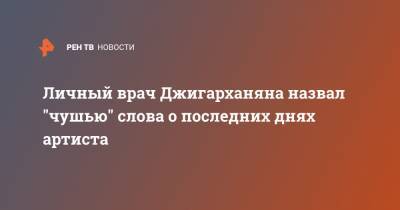 Армен Джигарханян - Личный врач Джигарханяна назвал "чушью" слова о последних днях артиста - ren.tv