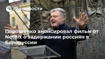 Владимир Путин - Петр Порошенко - Порошенко анонсировал фильм от Netflix о задержании россиян в Белоруссии - ria.ru - Москва - Украина - Киев - Белоруссия - Минск