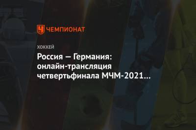 Игорь Ларионов - Россия — Германия: онлайн-трансляция четвертьфинала МЧМ-2021 начнётся в 20:00 мск - championat.com - Австрия - США - Швеция - Канада - Чехия