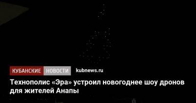 Александр Мельник - Технополис «Эра» устроил новогоднее шоу дронов для жителей Анапы - kubnews.ru - Анапа - Минобороны