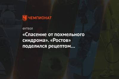 «Спасение от похмельного синдрома». «Ростов» поделился рецептом «живительного напитка» - championat.com