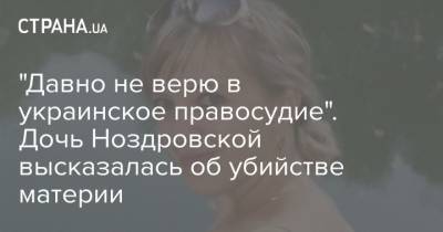 "Давно не верю в украинское правосудие". Дочь Ноздровской высказалась об убийстве материи - strana.ua - Киевская обл. - район Вышгородский