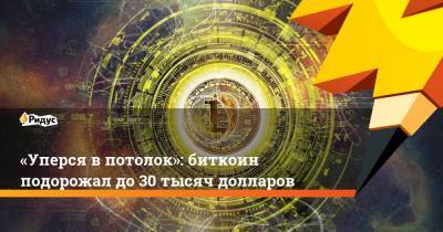 «Уперся впотолок»: биткоин подорожал до30 тысяч долларов - ridus.ru