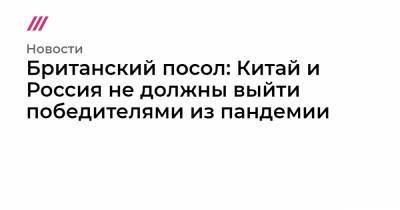 Британский посол: Китай и Россия не должны выйти победителями из пандемии - tvrain.ru - США - Англия - Лондон
