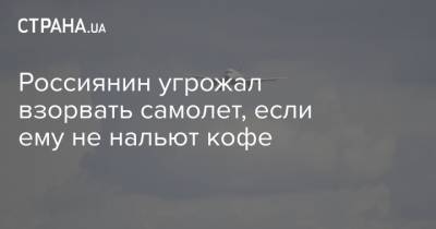 Россиянин угрожал взорвать самолет, если ему не нальют кофе - strana.ua - Россия - Санкт-Петербург - Симферополь - Лондон