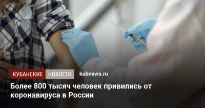 Михаил Мурашко - Более 800 тысяч человек привились от коронавируса в России - kubnews.ru - Россия - Краснодарский край