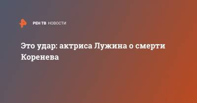 Владимир Коренев - Лариса Лужина - Это удар: актриса Лужина о смерти Коренева - ren.tv
