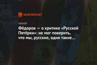 Сергей Федоров - Фёдоров — о критике «Русской Пятёрки»: не мог поверить, что мы, русские, одни такие плохие - championat.com