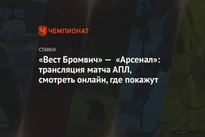 «Вест Бромвич» — «Арсенал»: трансляция матча АПЛ, смотреть онлайн, где покажут - championat.com - Англия