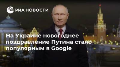 Владимир Зеленский - Владимир Путин - На Украине новогоднее поздравление Путина стало популярным в Google - ria.ru - Москва - Украина