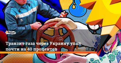 Транзит газа через Украину упал почти на 40 процентов - ridus.ru
