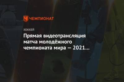 Прямая видеотрансляция матча Россия — Германия на молодёжном чемпионате мира — 2021 - championat.com - Австрия - США - Швеция - Канада - Чехия