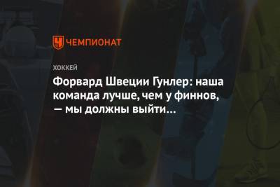Форвард Швеции Гунлер: наша команда лучше, чем у финнов, — мы должны выйти и победить - championat.com - Швеция - Финляндия - Канада