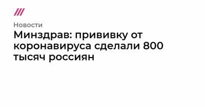 Сергей Собянин - Минздрав: прививку от коронавируса сделали 800 тысяч россиян - tvrain.ru - Москва