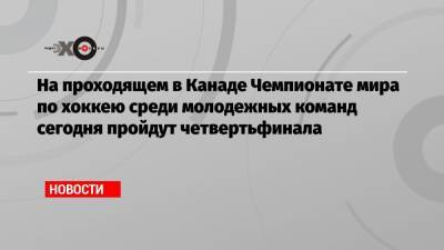 На проходящем в Канаде Чемпионате мира по хоккею среди молодежных команд сегодня пройдут четвертьфинала - echo.msk.ru - Швеция - Канада - Чехия