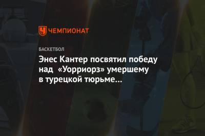 Реджеп Тайип Эрдоган - Энес Кантер посвятил победу над «Уорриорз» умершему в турецкой тюрьме политзаключённому - championat.com - Турция - Бостон - Стамбул