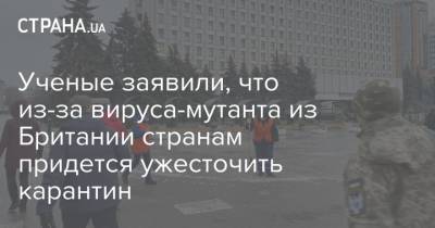 Ученые заявили, что из-за вируса-мутанта из Британии странам придется ужесточить карантин - strana.ua - Англия
