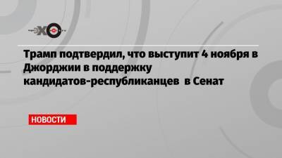 Трамп подтвердил, что выступит 4 ноября в Джорджии в поддержку кандидатов-республиканцев в Сенат - echo.msk.ru - шт. Джорджия