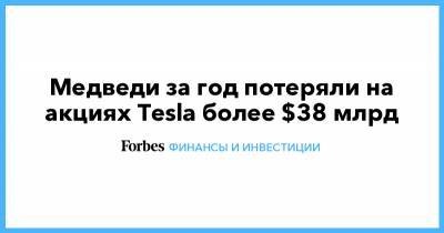 Медведи за год потеряли на акциях Tesla более $38 млрд - forbes.ru