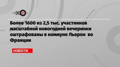 Жеральд Дарманен - Более 1600 из 2,5 тыс. участников масштабной новогодней вечеринки оштрафованы в коммуне Льерон во Франции - echo.msk.ru