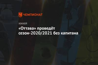 Брэди Ткачук - «Оттава» проведёт сезон-2020/2021 без капитана - championat.com - Оттава