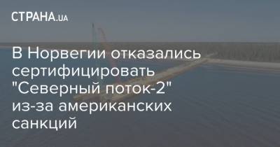 В Норвегии отказались сертифицировать "Северный поток-2" из-за американских санкций - strana.ua - Норвегия - Россия - США - Германия