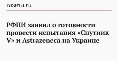 Владимир Путин - Кирилл Дмитриев - РФПИ заявил о готовности провести испытания «Спутник V» и Astrazeneca на Украине - gazeta.ru