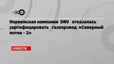 Норвежская компания DNV отказалась сертифицировать газопровод «Северный поток — 2» - echo.msk.ru - Норвегия