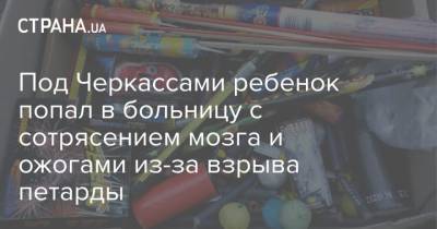 Под Черкассами ребенок попал в больницу с сотрясением мозга и ожогами из-за взрыва петарды - strana.ua - Рим - Черкассы