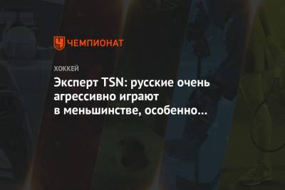 Эксперт TSN: русские очень агрессивно играют в меньшинстве, особенно Пономарёв - championat.com - Канада